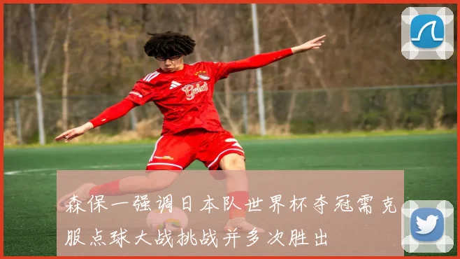 森保一强调日本队世界杯夺冠需克服点球大战挑战并多次胜出