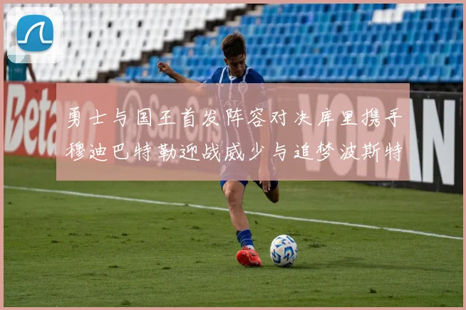 勇士与国王首发阵容对决库里携手穆迪巴特勒迎战威少与追梦波斯特