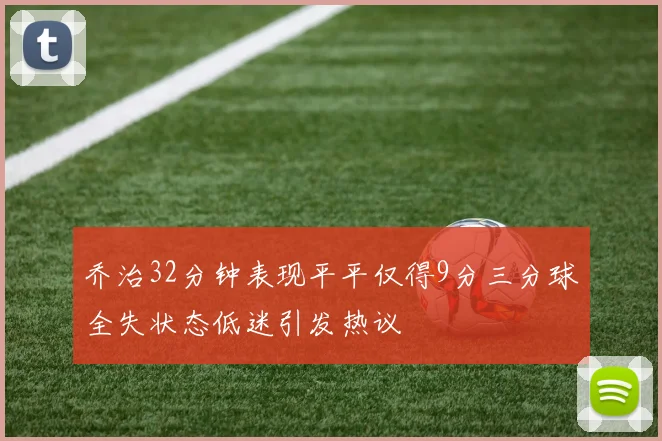 乔治32分钟表现平平仅得9分三分球全失状态低迷引发热议