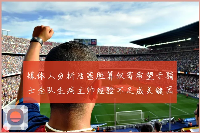 媒体人分析活塞胜算仅寄希望于骑士全队生病主帅经验不足成关键因素