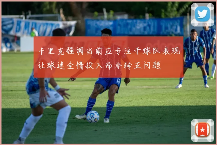 卡里克强调当前应专注于球队表现让球迷全情投入而非转正问题