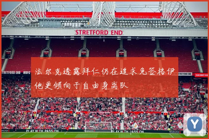法尔克透露拜仁仍在追求免签格伊他更倾向于自由身离队