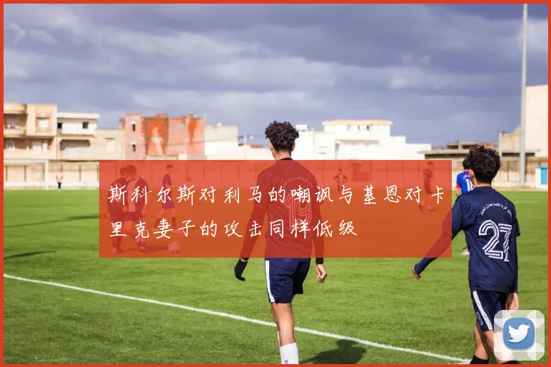 斯科尔斯对利马的嘲讽与基恩对卡里克妻子的攻击同样低级