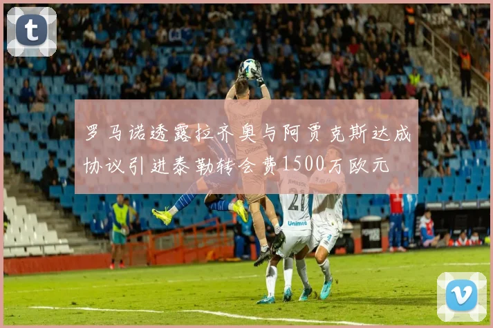 罗马诺透露拉齐奥与阿贾克斯达成协议引进泰勒转会费1500万欧元