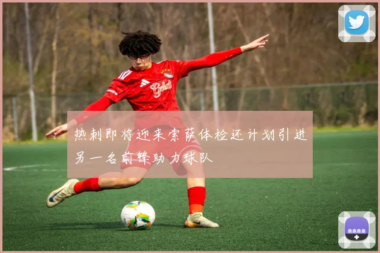 热刺即将迎来索萨体检还计划引进另一名前锋助力球队