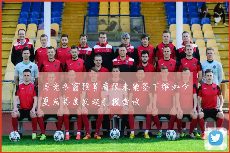 马竞冬窗预算有限未能签下维加今夏或再度发起引援尝试